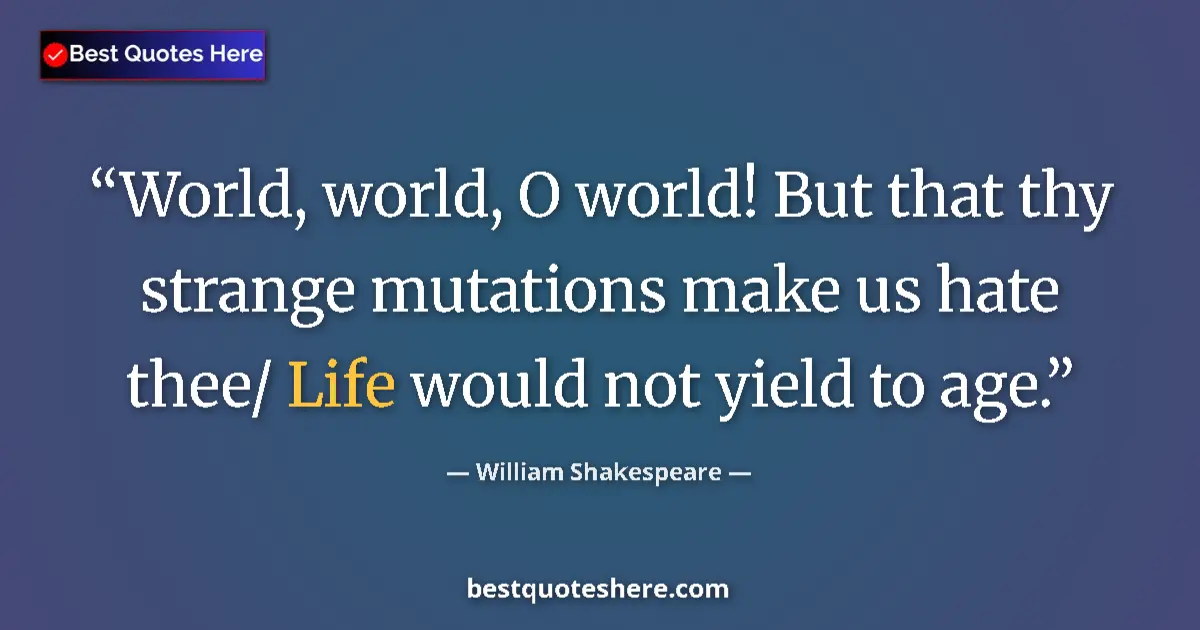 Image for the quote by William Shakespeare: World, world, O world! But that thy strange mutations make us hate thee/ Life would not yield to age...