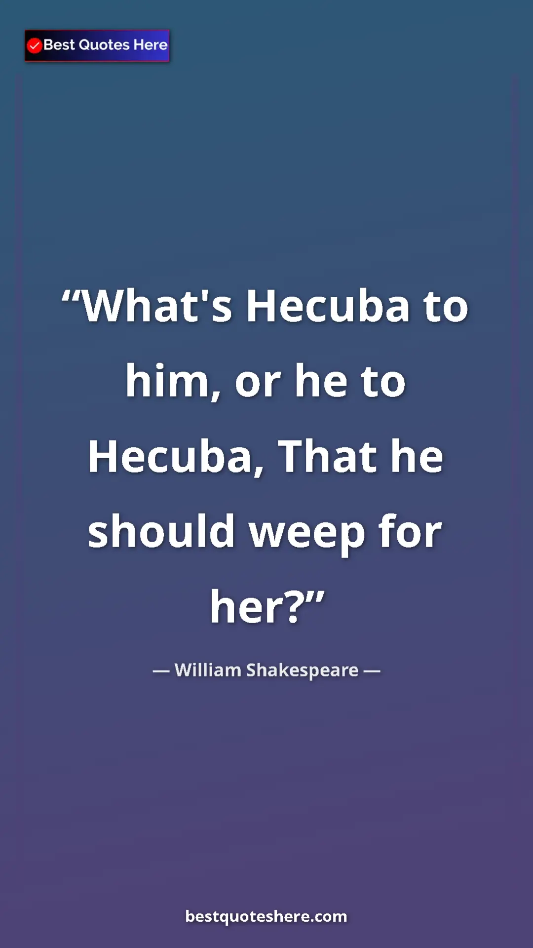 Pinterest quote poster by William Shakespeare: "What's Hecuba to him, or he to Hecuba, That he should weep..."