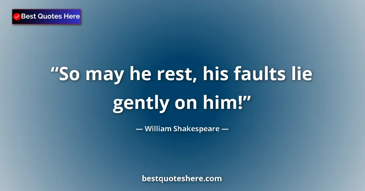 Quote by William Shakespeare: So may he rest, his faults lie gently on him!