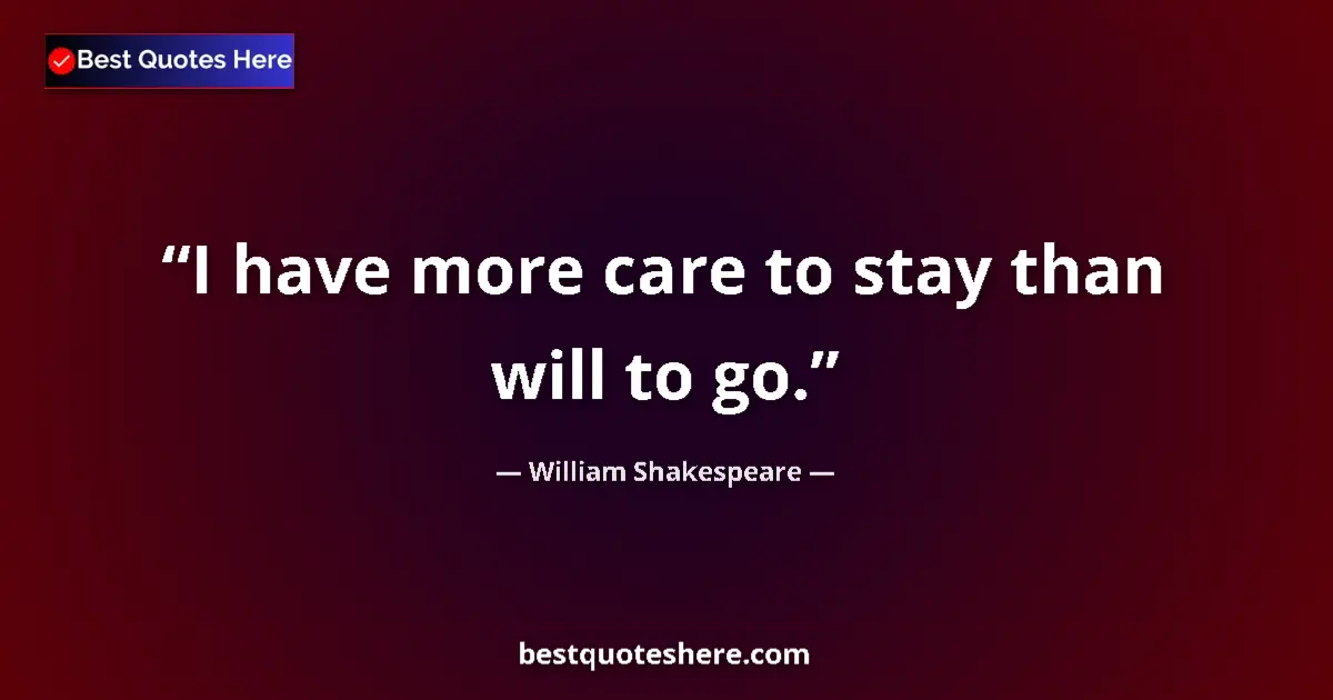 Quote by William Shakespeare: I have more care to stay than will to go.
