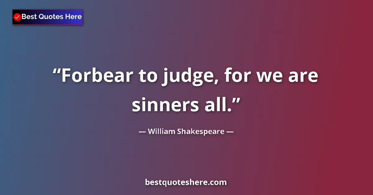 Quote by William Shakespeare: Forbear to judge, for we are sinners all.