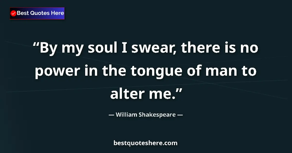 Quote by William Shakespeare: By my soul I swear, there is no power in the tongue of man to alter me....