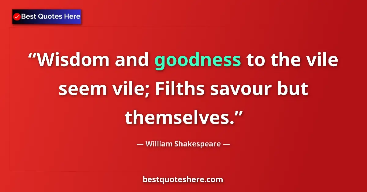 Quote by William Shakespeare: Wisdom and goodness to the vile seem vile; Filths savour but themselves....