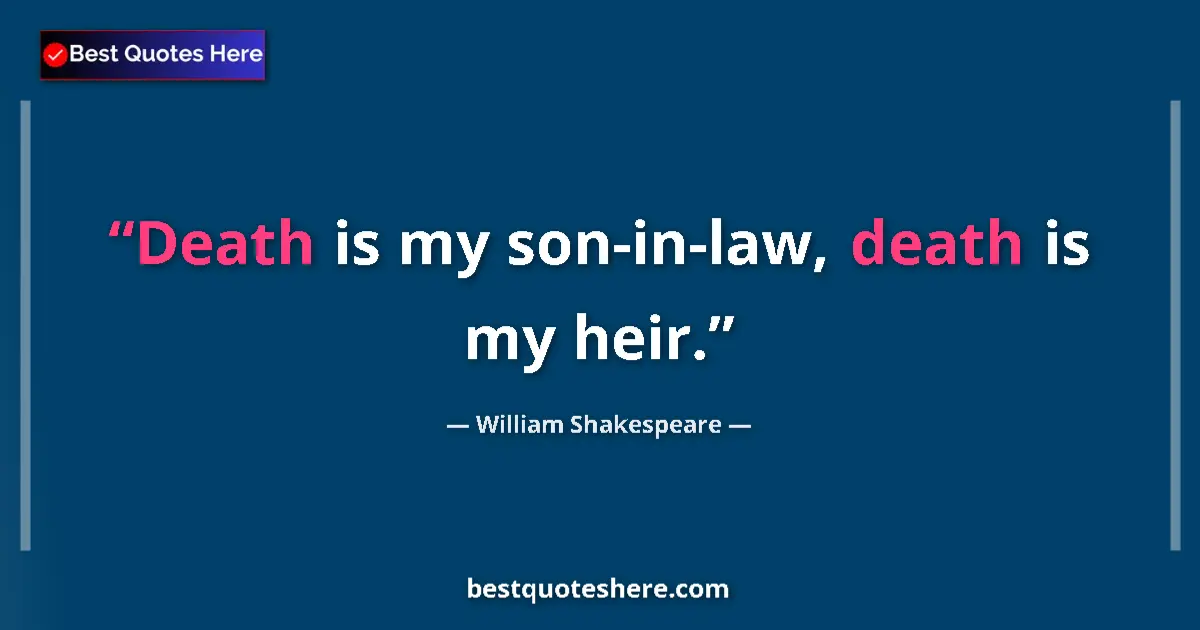 Quote by William Shakespeare: Death is my son-in-law, death is my heir....
