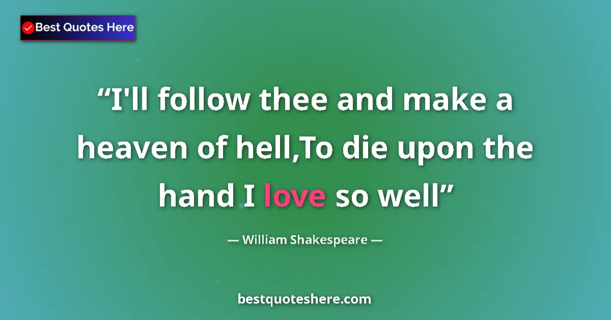 Quote by William Shakespeare: I'll follow thee and make a heaven of hell,To die upon the hand I love so well...
