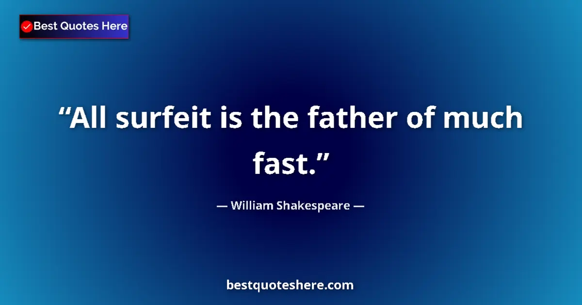 Quote by William Shakespeare: All surfeit is the father of much fast....