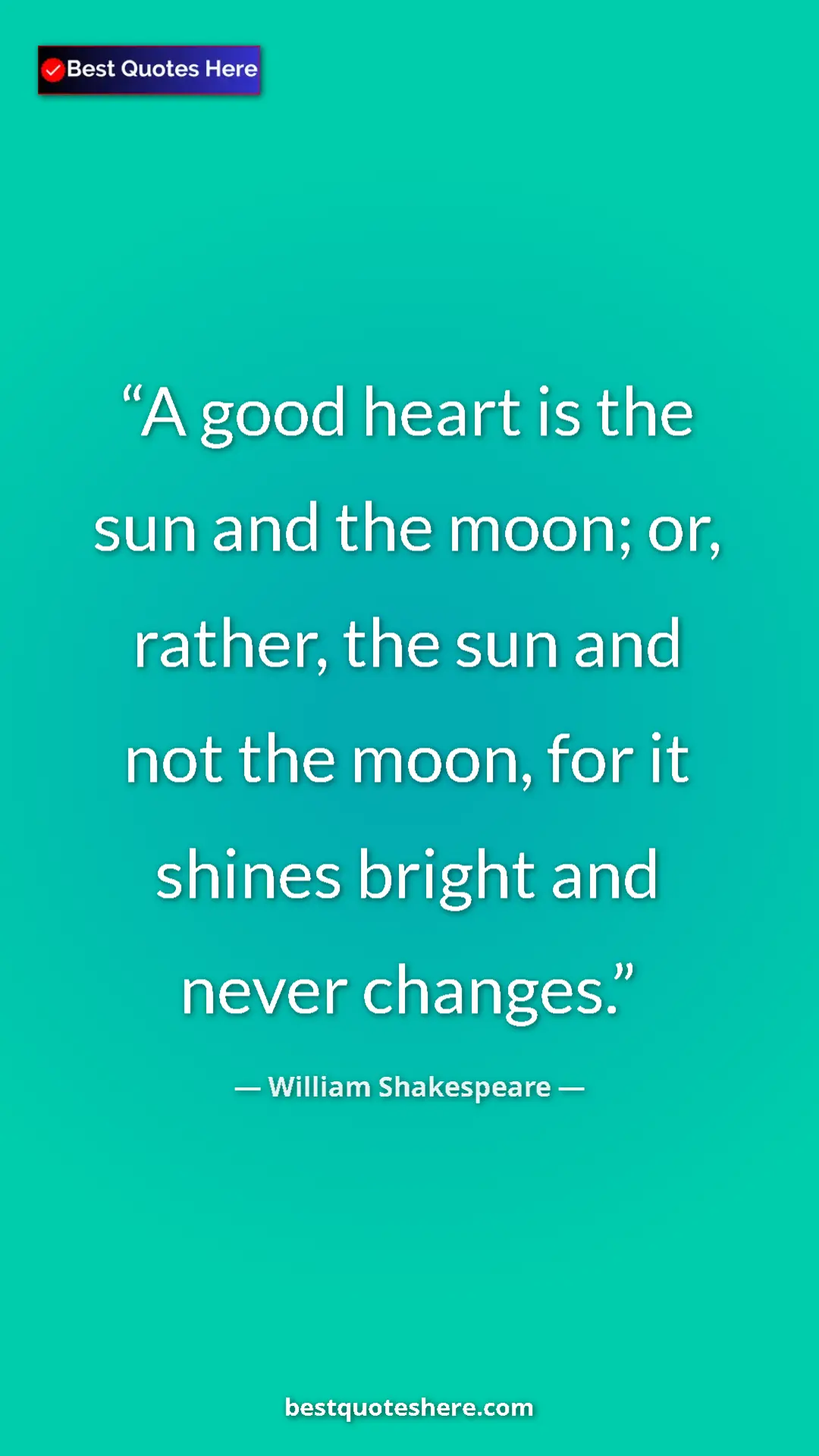 Pinterest quote poster by William Shakespeare: "A good heart is the sun and the moon; or, rather, the sun..."