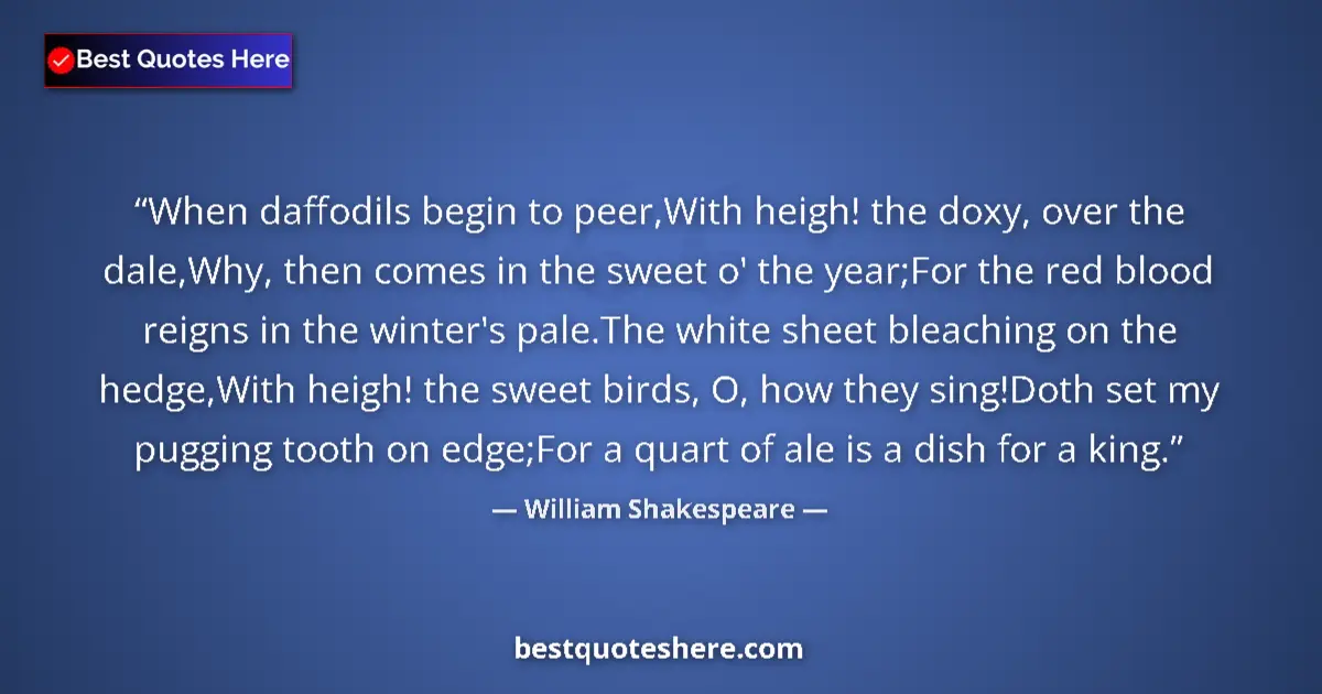 Quote by William Shakespeare: When daffodils begin to peer,With heigh! the doxy, over the dale,Why, then comes in the sweet o' the...