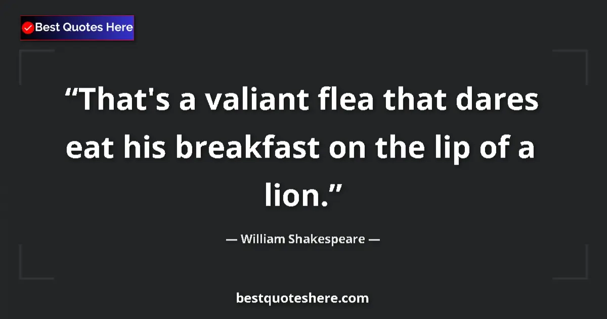Quote by William Shakespeare: That's a valiant flea that dares eat his breakfast