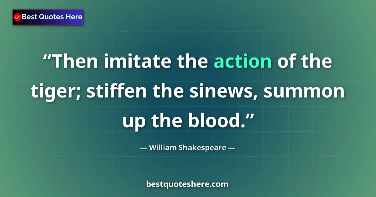 Quote by William Shakespeare: Then imitate the action of the tiger; stiffen the sinews, summon up the blood....