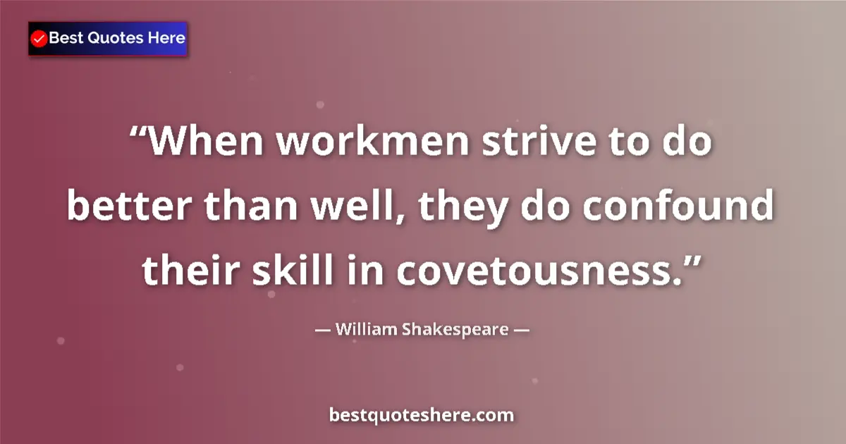 Quote by William Shakespeare: When workmen strive to do better than well, they do confound their skill in covetousness....