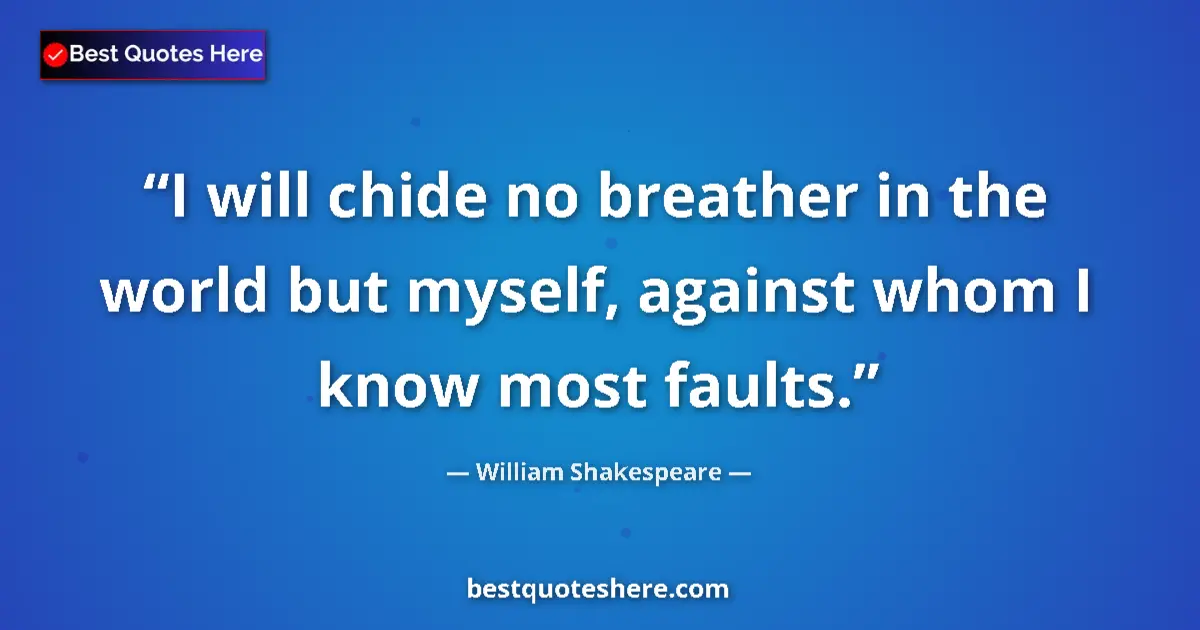 Quote by William Shakespeare: I will chide no breather in the world but myself, against whom I know most faults....