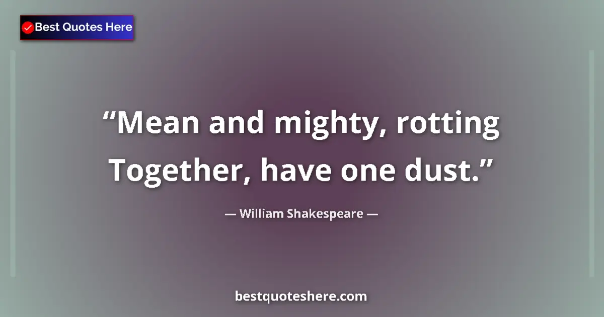 Quote by William Shakespeare: Mean and mighty, rotting Together, have one dust....