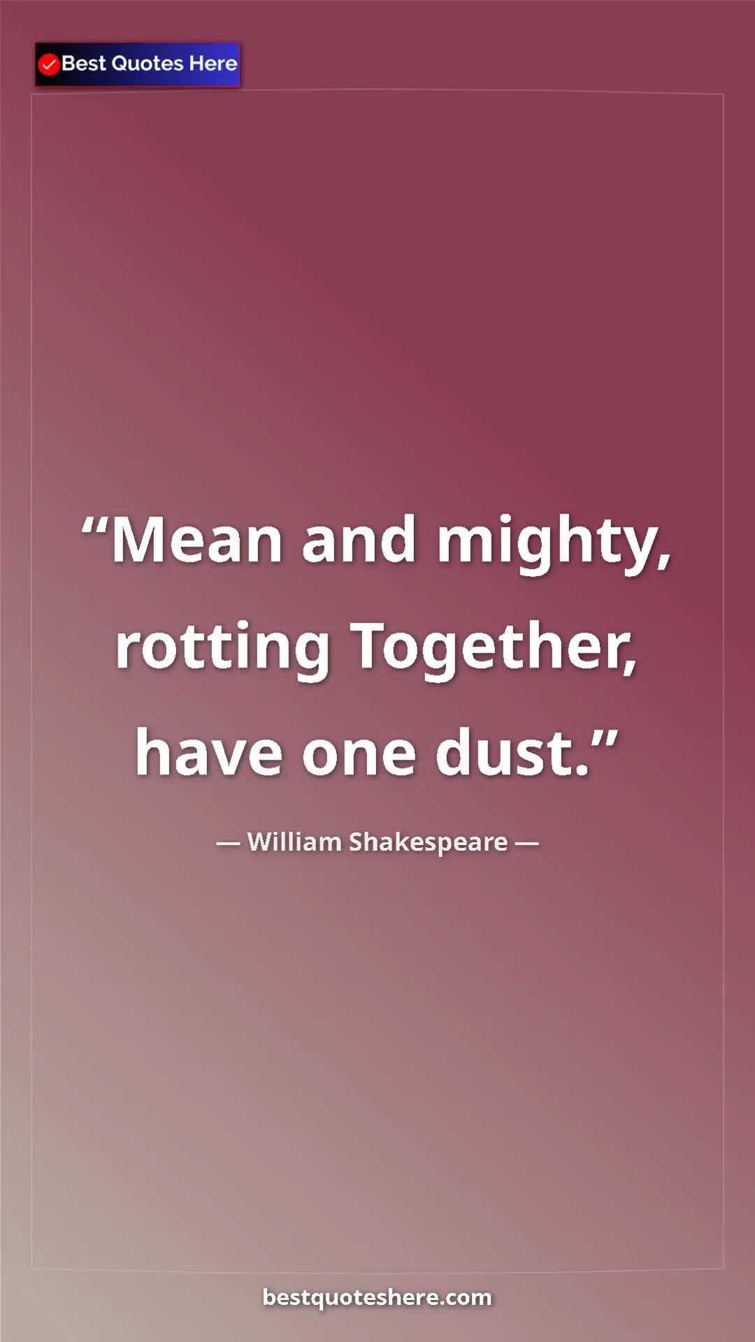 Pinterest quote poster by William Shakespeare: "Mean and mighty, rotting Together, have one dust."