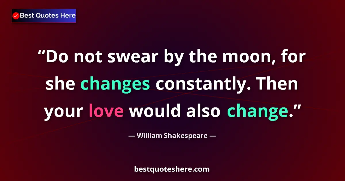 Image for the quote by William Shakespeare: Do not swear by the moon, for she changes constantly. Then your love would also change....