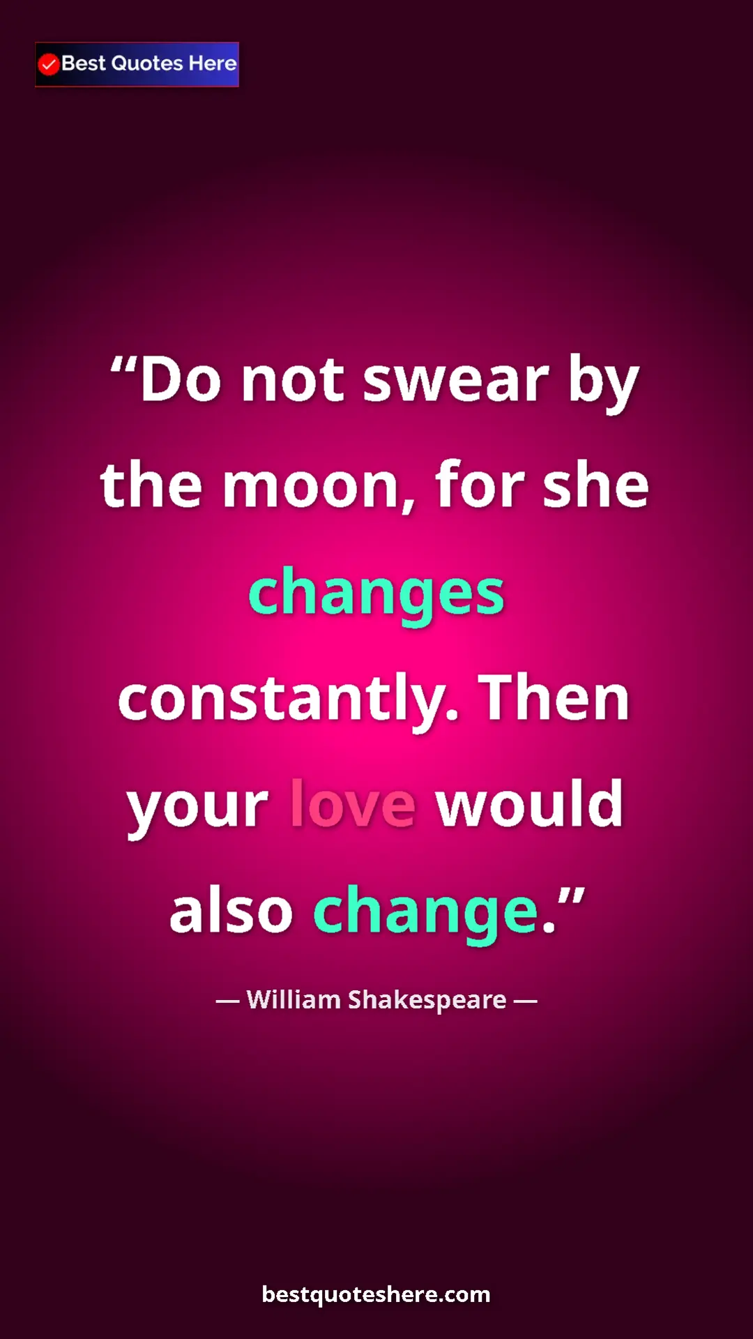 Pinterest quote poster by William Shakespeare: "Do not swear by the moon, for she changes constantly. Then..."