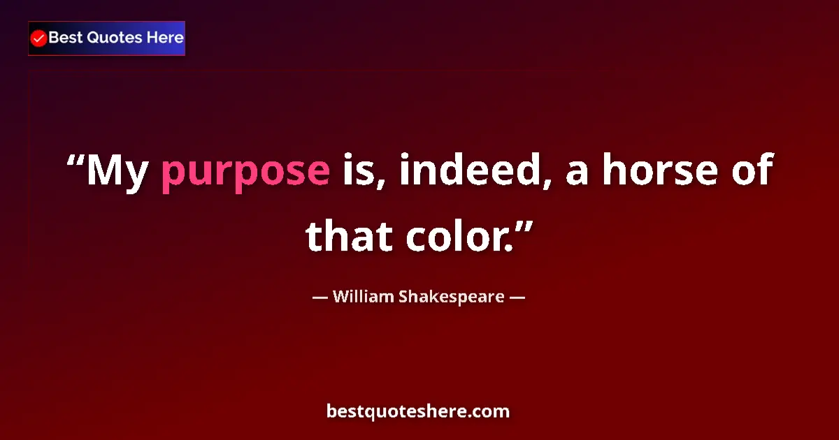 Quote by William Shakespeare: My purpose is, indeed, a horse of that color....