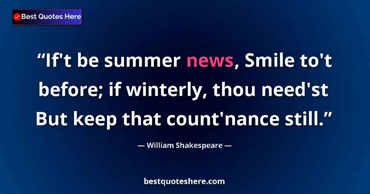 Quote by William Shakespeare: If't be summer news, Smile to't before; if winterly, thou need'st But keep that count'nance still....
