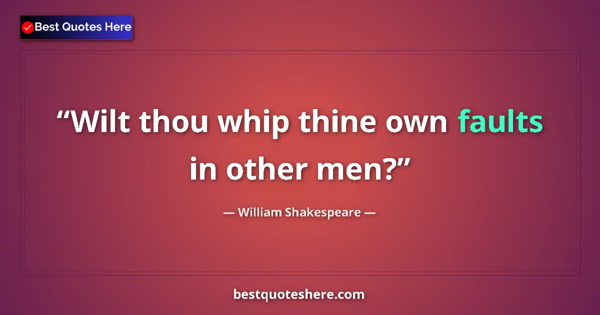 Quote by William Shakespeare: Wilt thou whip thine own faults in other men?...