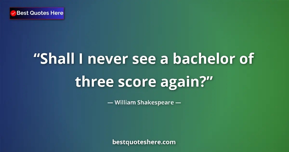 Quote by William Shakespeare: Shall I never see a bachelor of three score again?...