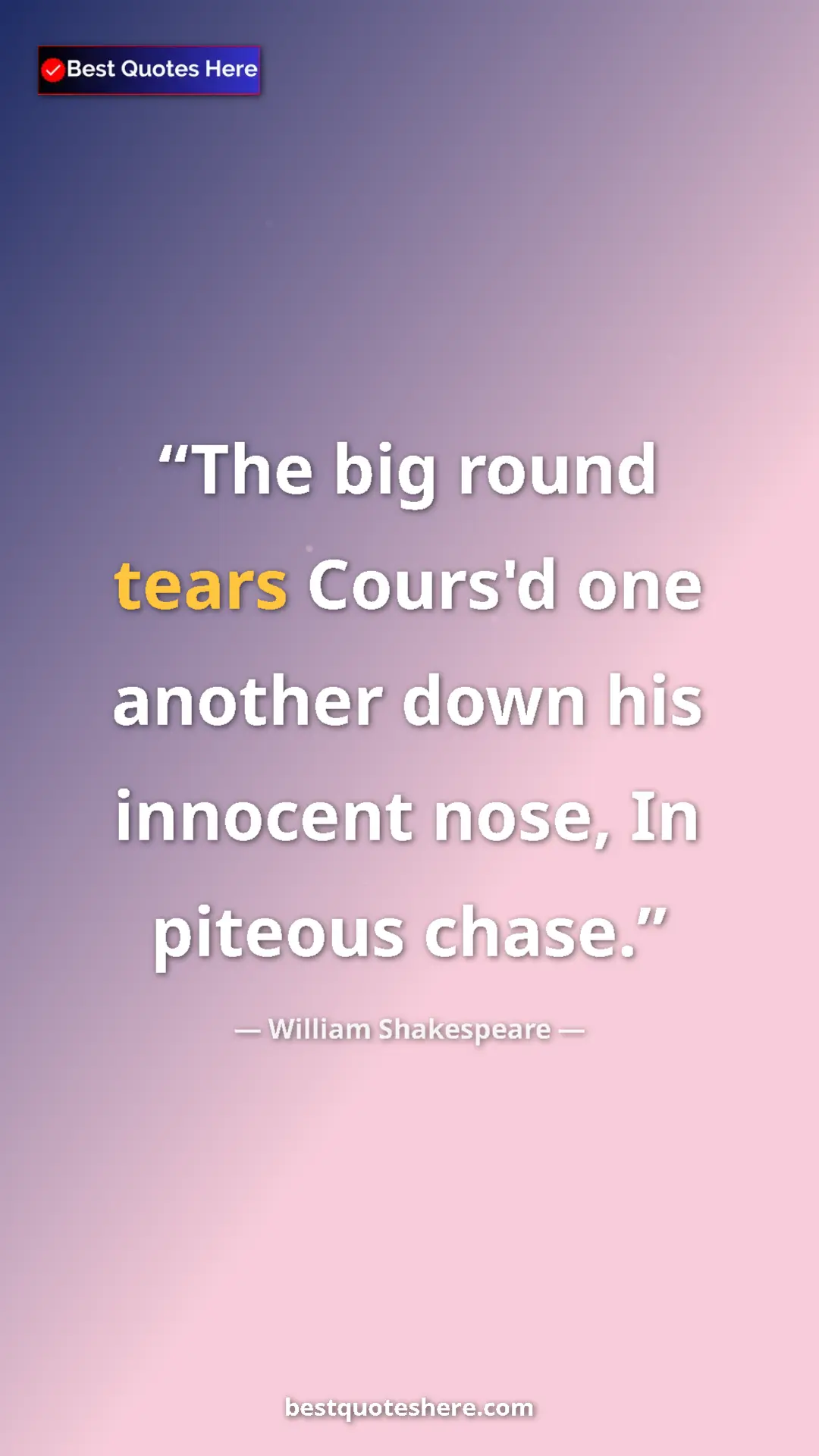 Pinterest quote poster by William Shakespeare: "The big round tears Cours'd one another down his innocent..."