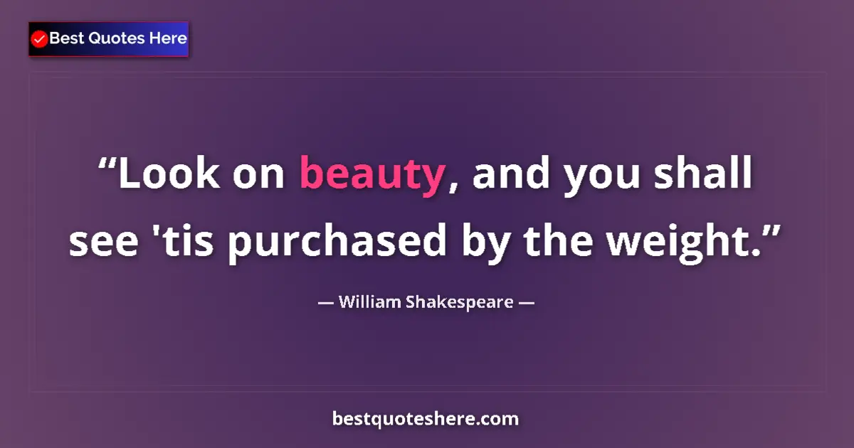 Quote by William Shakespeare: Look on beauty, and you shall see 'tis purchased by the weight....