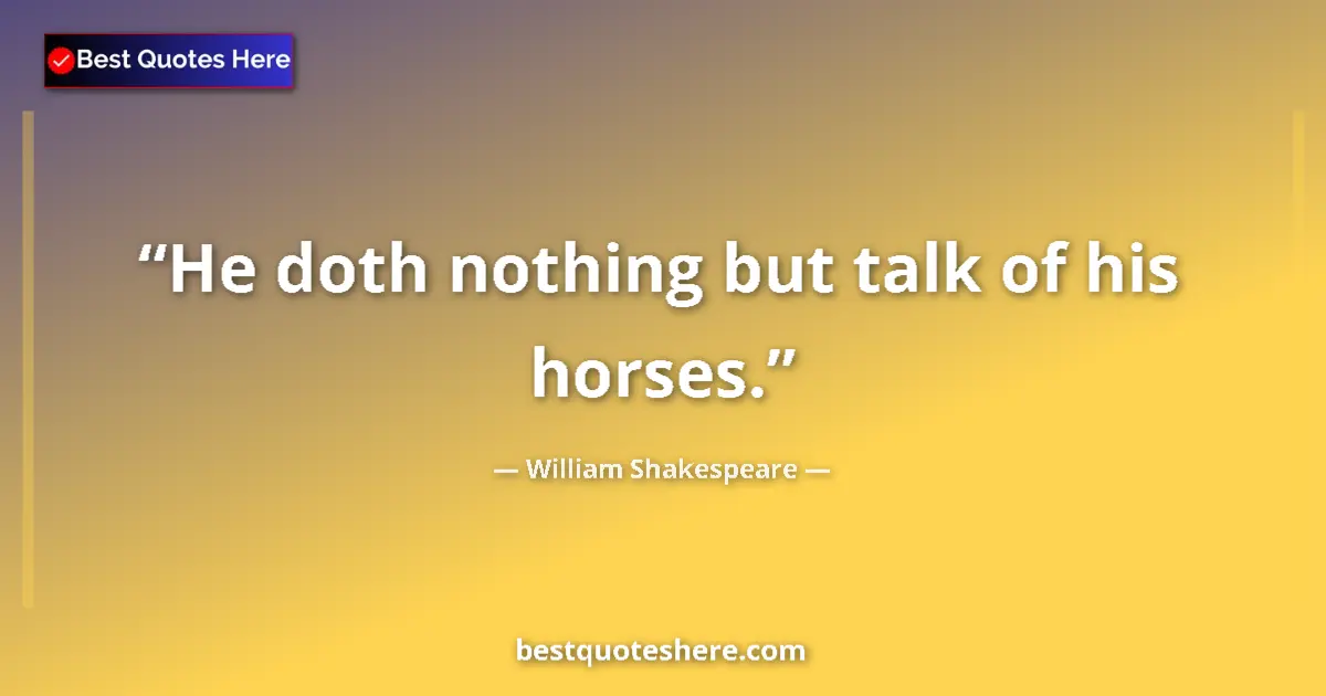 Quote by William Shakespeare: He doth nothing but talk of his horses....