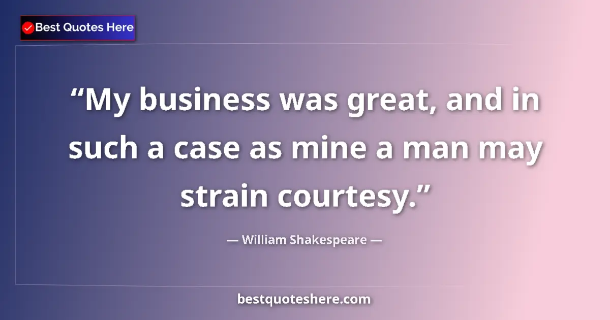 Quote by William Shakespeare: My business was great, and in such a case as mine a man may strain courtesy....