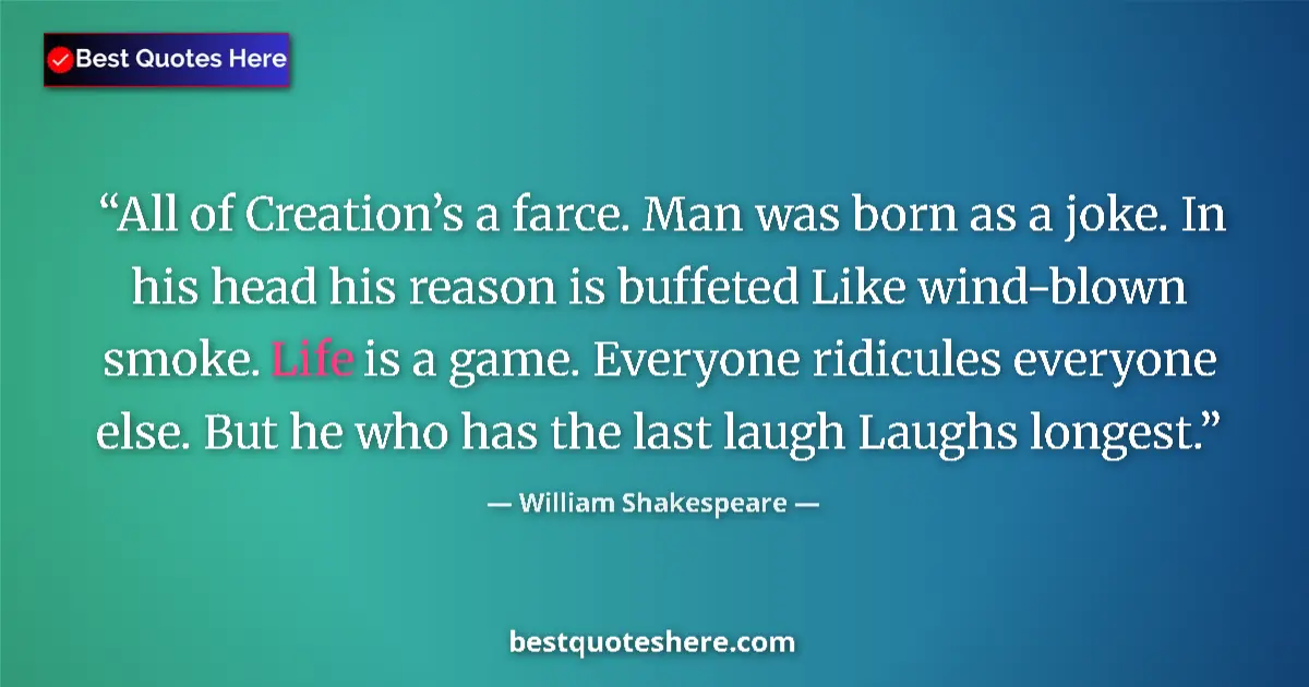 Quote by William Shakespeare: All of Creation’s a farce. Man was born as a joke. In his head his reason is buffeted Like wind-blow...