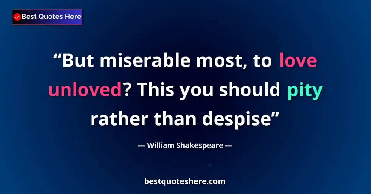 Quote by William Shakespeare: But miserable most, to love unloved? This you should pity rather than despise...