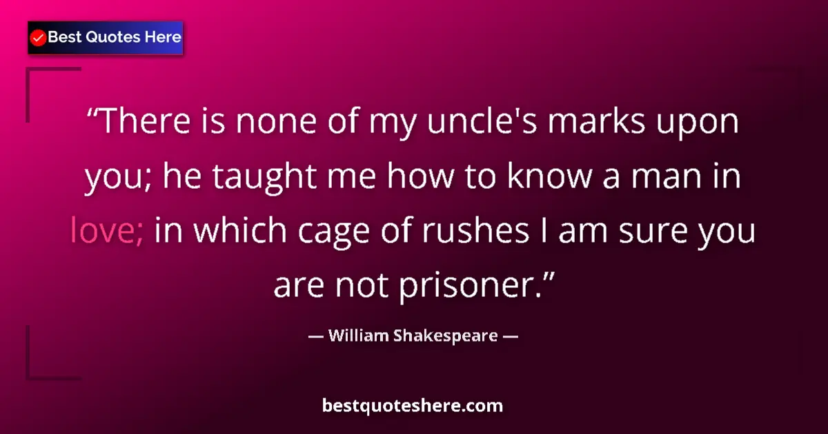 Quote by William Shakespeare: There is none of my uncle's marks upon you; he taught me how to know a man in love; in which cage of...