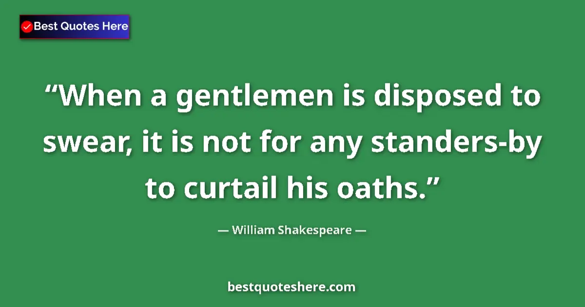 Quote by William Shakespeare: When a gentlemen is disposed to swear, it is not for any standers-by to curtail his oaths....