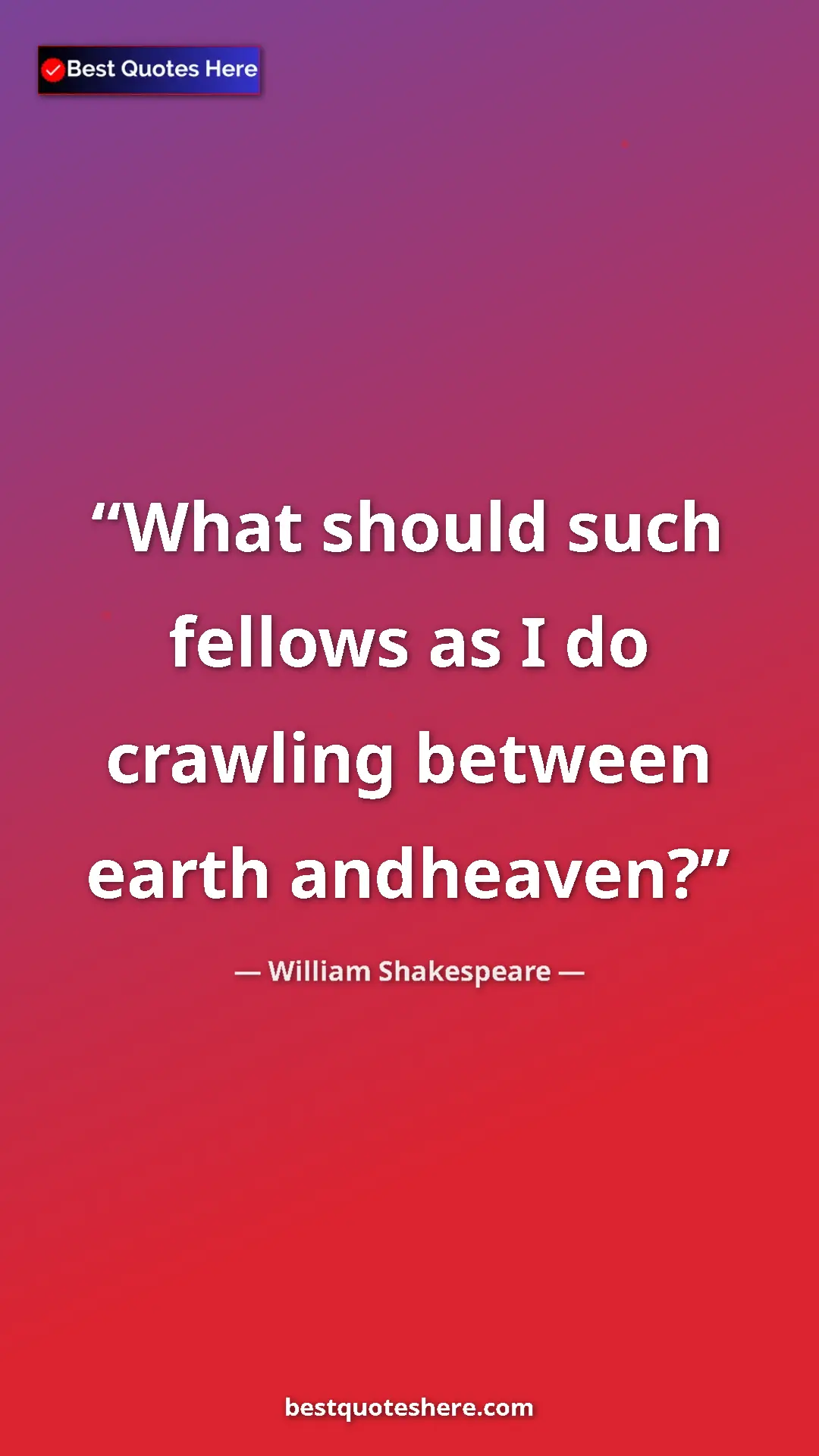 Pinterest quote poster by William Shakespeare: "What should such fellows as I do crawling between earth..."
