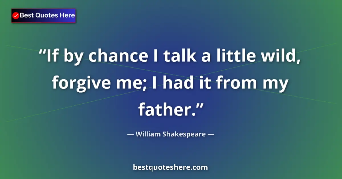 Quote by William Shakespeare: If by chance I talk a little wild, forgive me; I had it from my father....