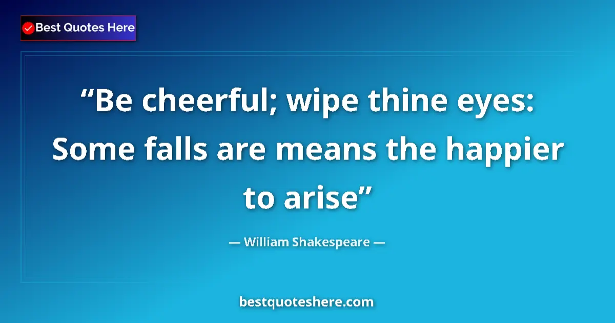 Quote by William Shakespeare: Be cheerful; wipe thine eyes: Some falls are means