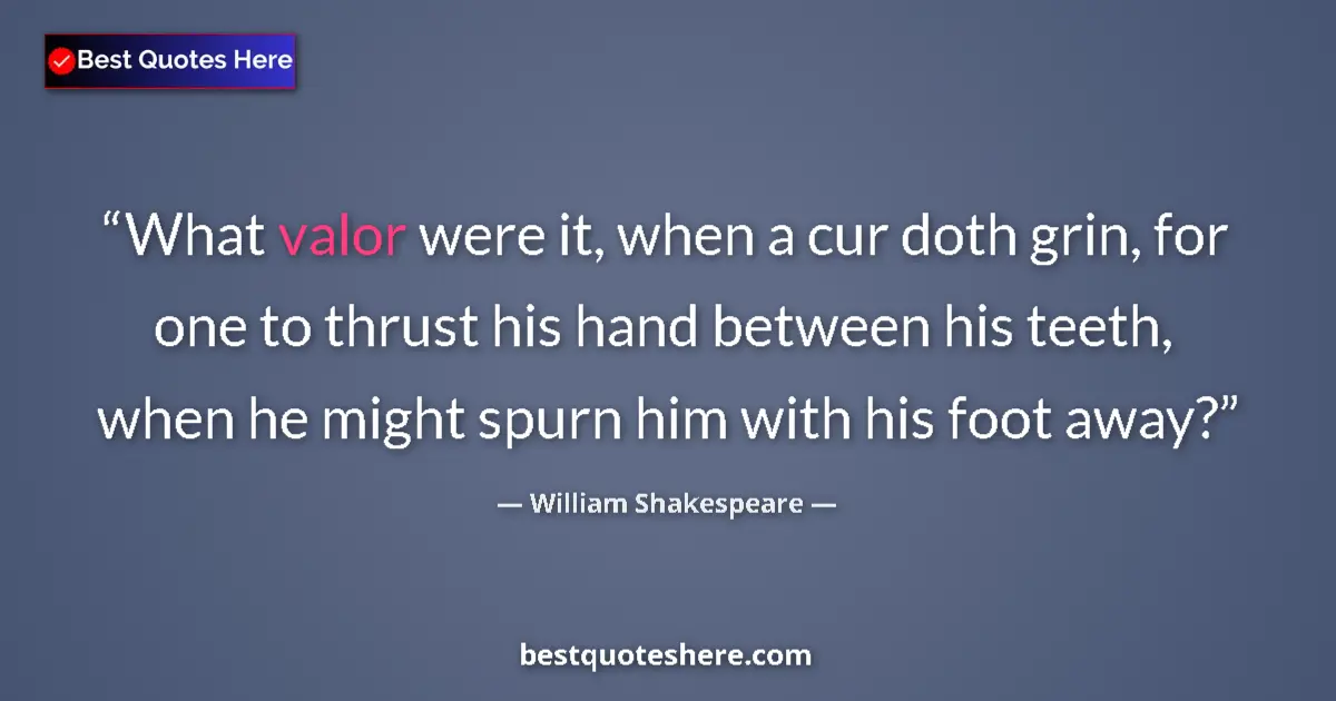 Quote by William Shakespeare: What valor were it, when a cur doth grin, for one to thrust his hand between his teeth, when he migh...
