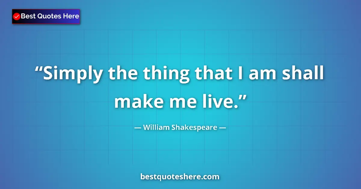 Image for the quote by William Shakespeare: Simply the thing that I am shall make me live....