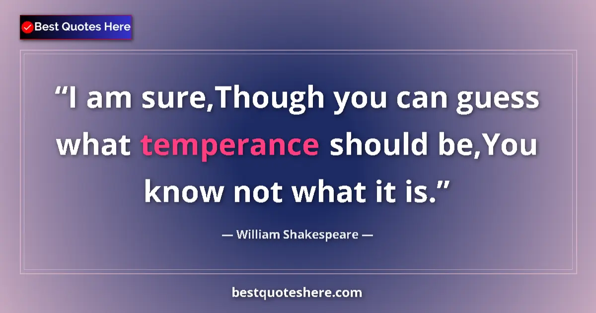 Quote by William Shakespeare: I am sure,Though you can guess what temperance should be,You know not what it is....