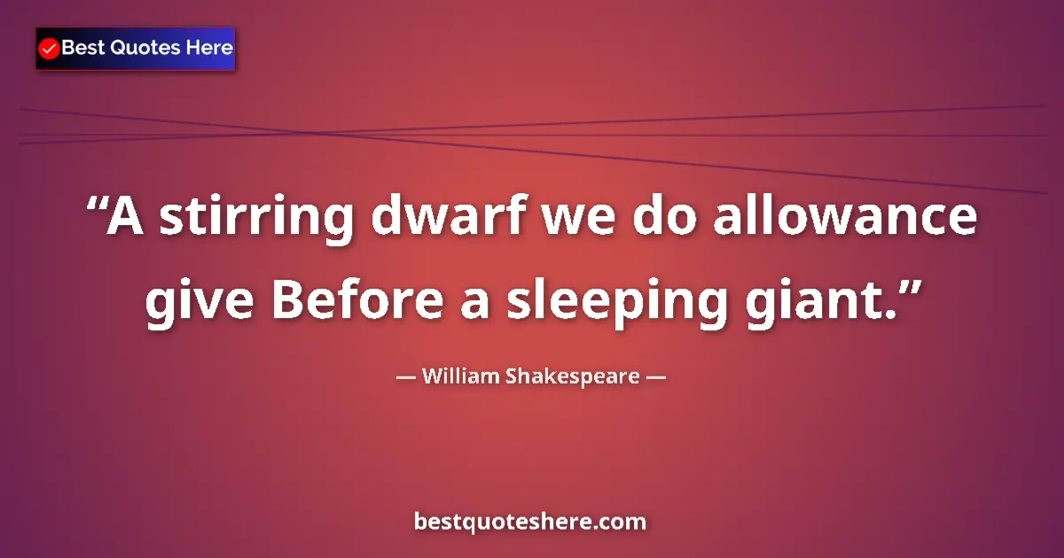 Quote by William Shakespeare: A stirring dwarf we do allowance give Before a sleeping giant....