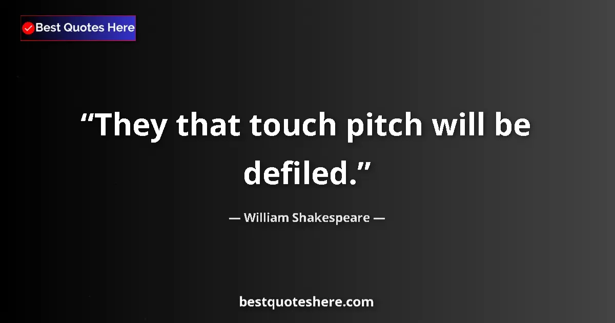 Quote by William Shakespeare: They that touch pitch will be defiled.