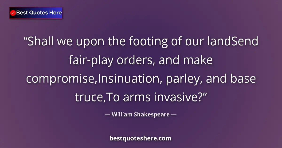 Quote by William Shakespeare: Shall we upon the footing of our landSend fair-play orders, and make compromise,Insinuation, parley,...