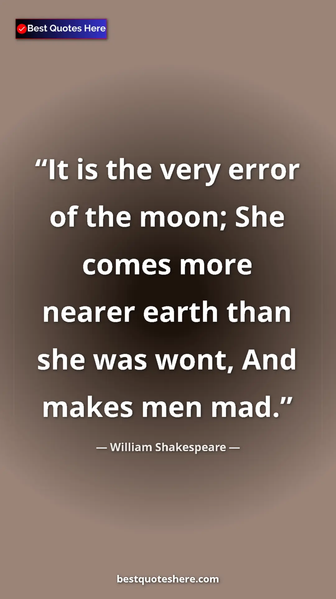 Pinterest quote poster by William Shakespeare: "It is the very error of the moon; She comes more nearer..."