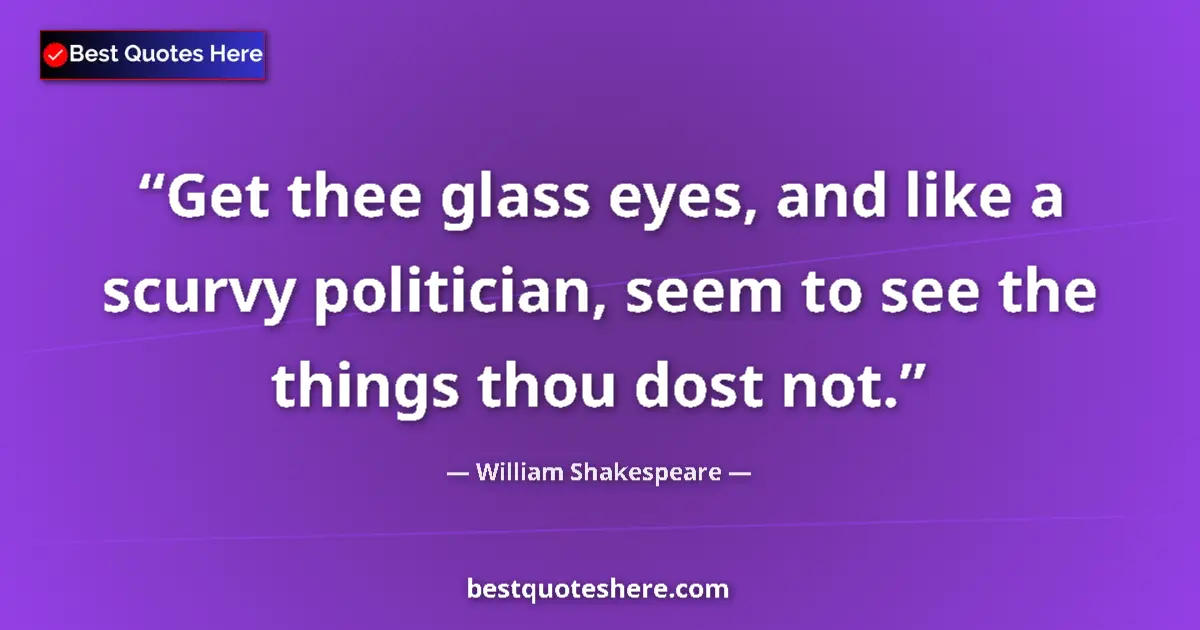 Image for the quote by William Shakespeare: Get thee glass eyes, and like a scurvy politician, seem to see the things thou dost not....