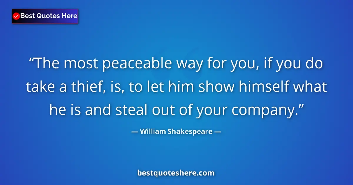 Quote by William Shakespeare: The most peaceable way for you, if you do take a thief, is, to let him show himself what he is and s...