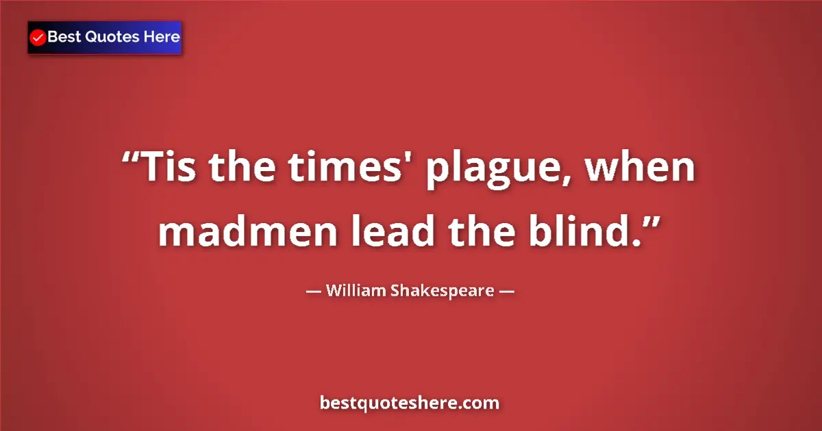Quote by William Shakespeare: Tis the times' plague, when madmen lead the blind.