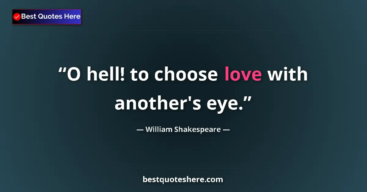 Image for the quote by William Shakespeare: O hell! to choose love with another's eye....