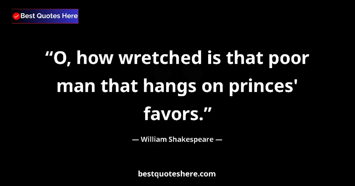 Quote by William Shakespeare: O, how wretched is that poor man that hangs on princes' favors....