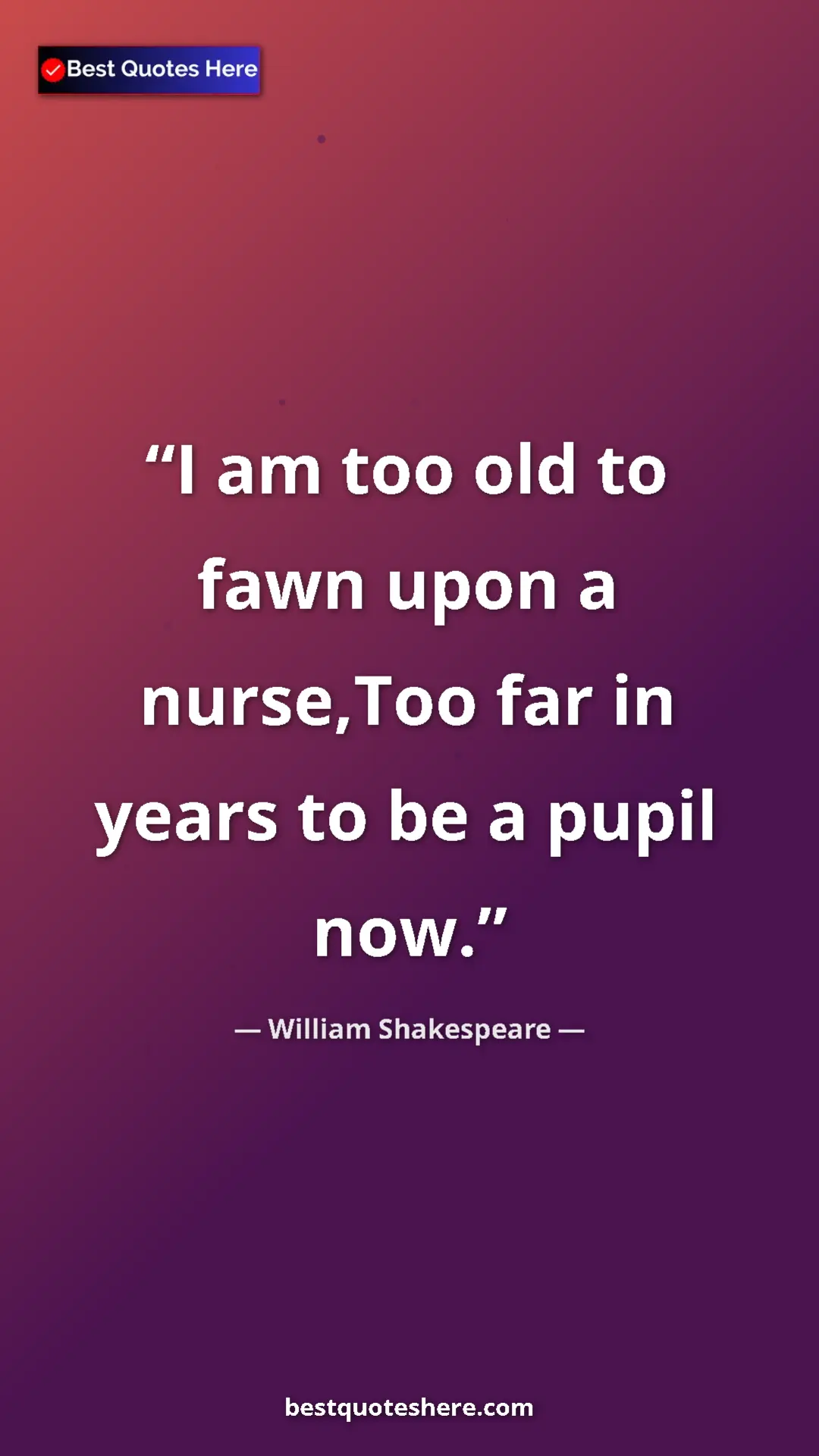 Pinterest quote poster by William Shakespeare: "I am too old to fawn upon a nurse,Too far in years to be a..."
