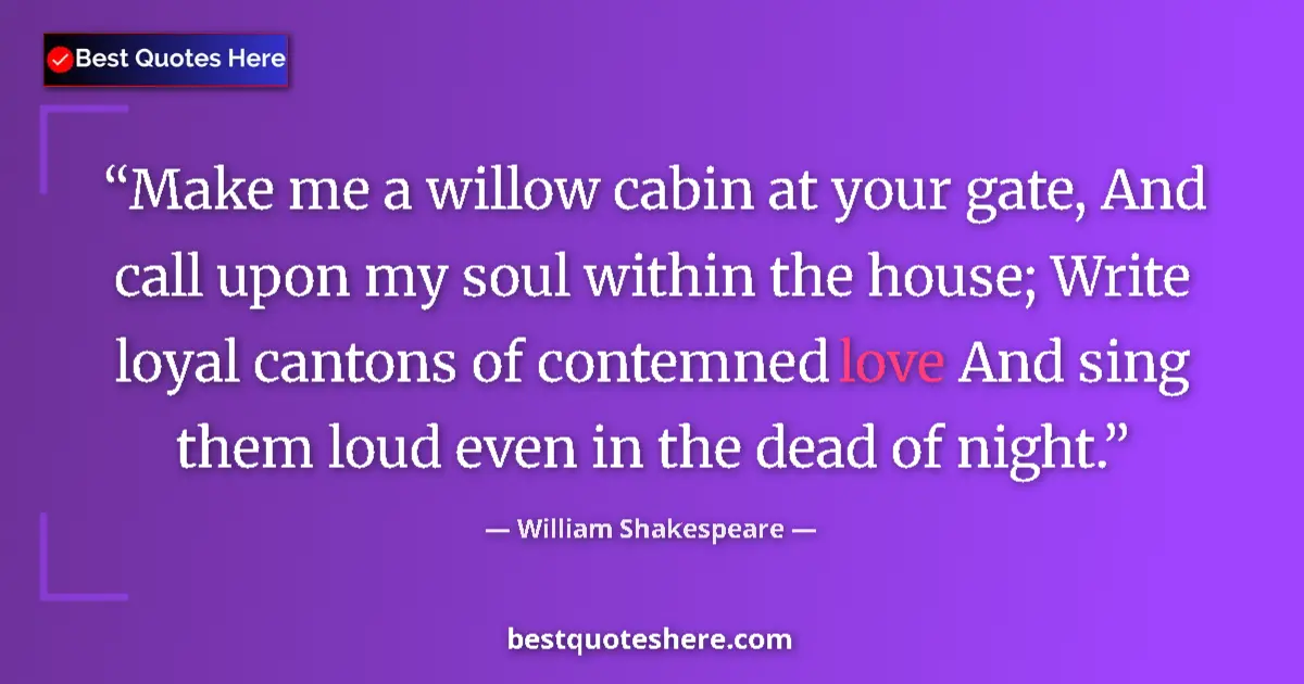 Quote by William Shakespeare: Make me a willow cabin at your gate, And call upon my soul within the house; Write loyal cantons of ...