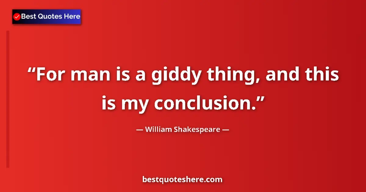 Quote by William Shakespeare: For man is a giddy thing, and this is my conclusion....